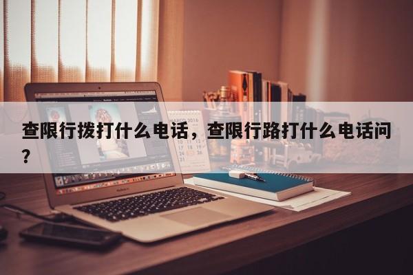 查限行拨打什么电话，查限行路打什么电话问？-第1张图片-慕熙生活网