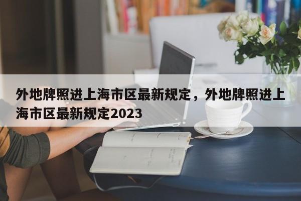 外地牌照进上海市区最新规定，外地牌照进上海市区最新规定2023-第1张图片-慕熙生活网