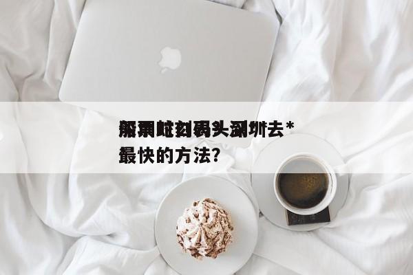 深圳蛇口码头到**
船票时刻表？深圳去**
最快的方法？-第1张图片-慕熙生活网