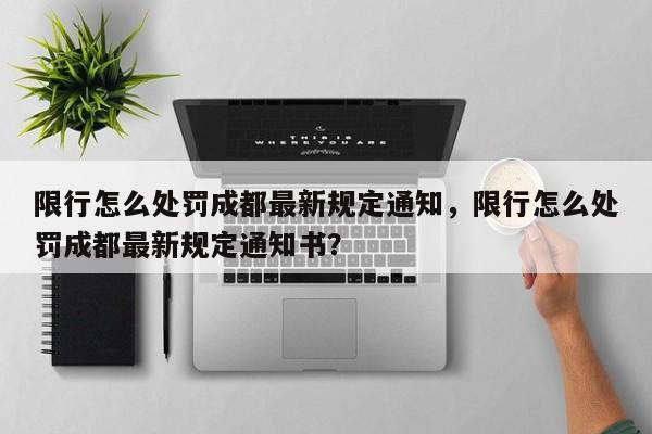 限行怎么处罚成都最新规定通知，限行怎么处罚成都最新规定通知书？-第1张图片-慕熙生活网