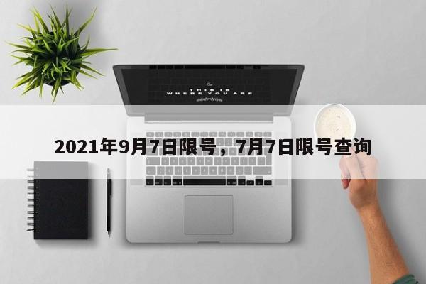 2021年9月7日限号，7月7日限号查询-第1张图片-慕熙生活网