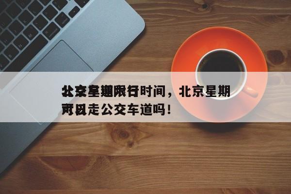 北京星期六日
公交车道限行时间，北京星期六日
可以走公交车道吗！-第1张图片-慕熙生活网