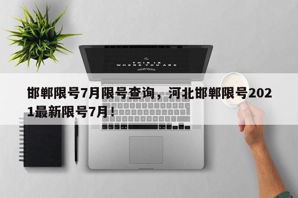 邯郸限号7月限号查询，河北邯郸限号2021最新限号7月！-第1张图片-慕熙生活网