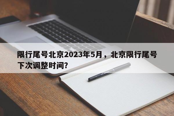 限行尾号北京2023年5月，北京限行尾号下次调整时间？-第1张图片-慕熙生活网