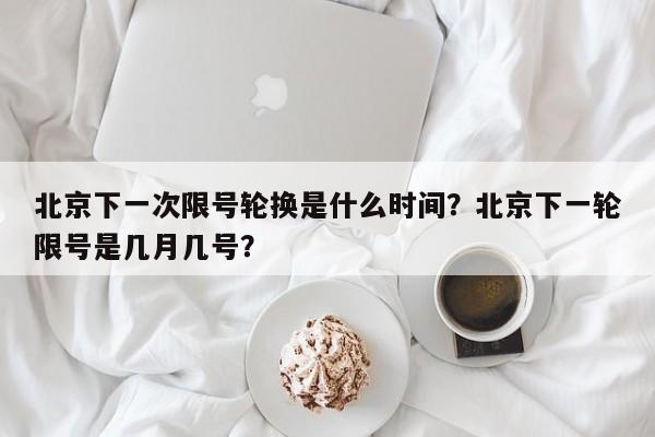 北京下一次限号轮换是什么时间？北京下一轮限号是几月几号？-第1张图片-慕熙生活网