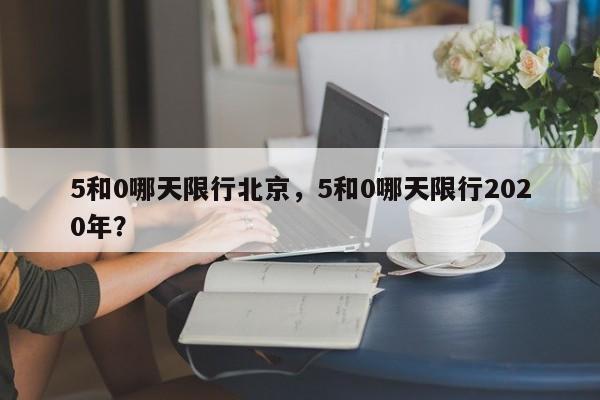 5和0哪天限行北京，5和0哪天限行2020年？-第1张图片-慕熙生活网