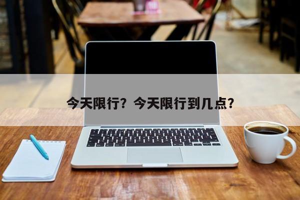 今天限行？今天限行到几点？-第1张图片-慕熙生活网