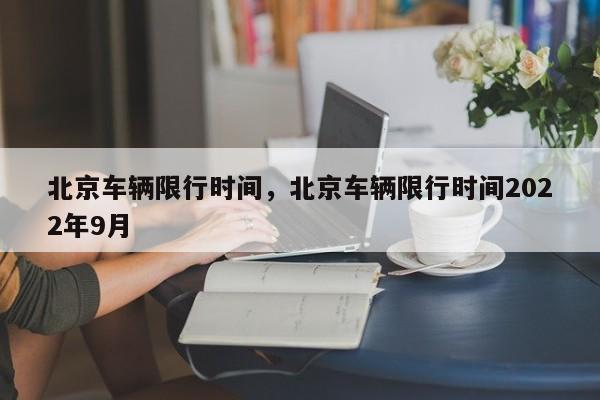 北京车辆限行时间，北京车辆限行时间2022年9月-第1张图片-慕熙生活网