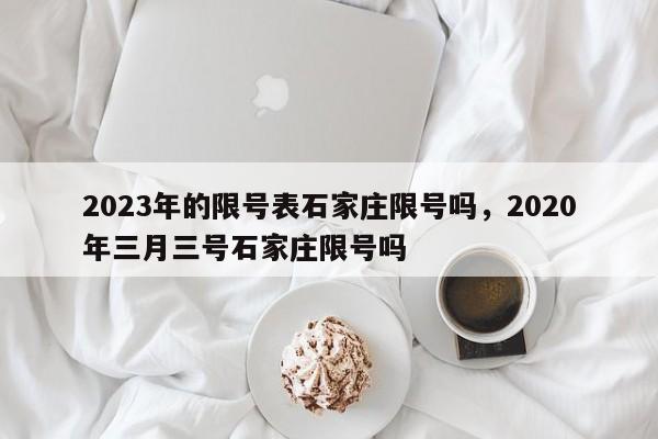 2023年的限号表石家庄限号吗，2020年三月三号石家庄限号吗-第1张图片-慕熙生活网