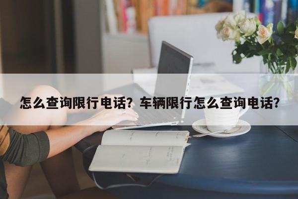 怎么查询限行电话？车辆限行怎么查询电话？-第1张图片-慕熙生活网