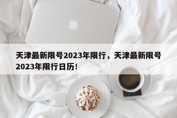 天津最新限号2023年限行，天津最新限号2023年限行日历！-第1张图片-慕熙生活网