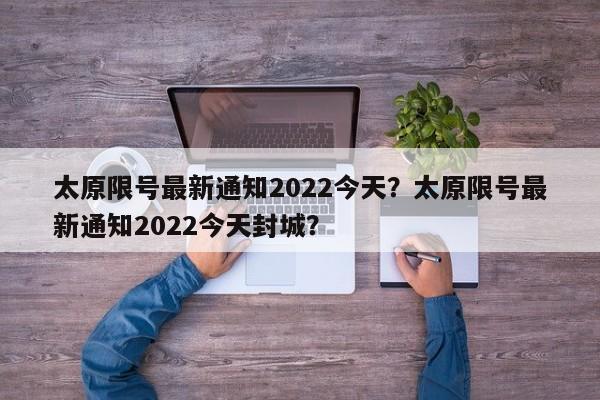 太原限号最新通知2022今天？太原限号最新通知2022今天封城？-第1张图片-慕熙生活网