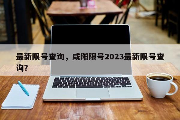 最新限号查询，咸阳限号2023最新限号查询？-第1张图片-慕熙生活网