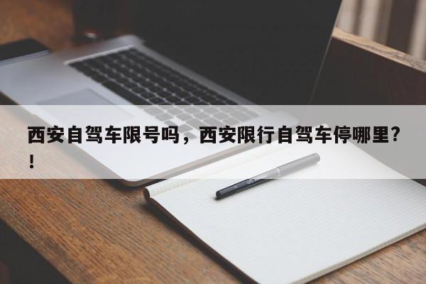 西安自驾车限号吗，西安限行自驾车停哪里?！-第1张图片-慕熙生活网