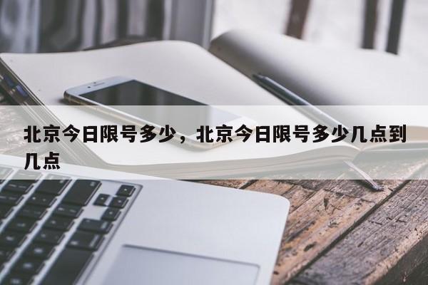 北京今日限号多少，北京今日限号多少几点到几点-第1张图片-慕熙生活网