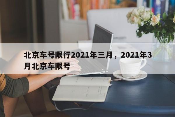 北京车号限行2021年三月，2021年3月北京车限号-第1张图片-慕熙生活网