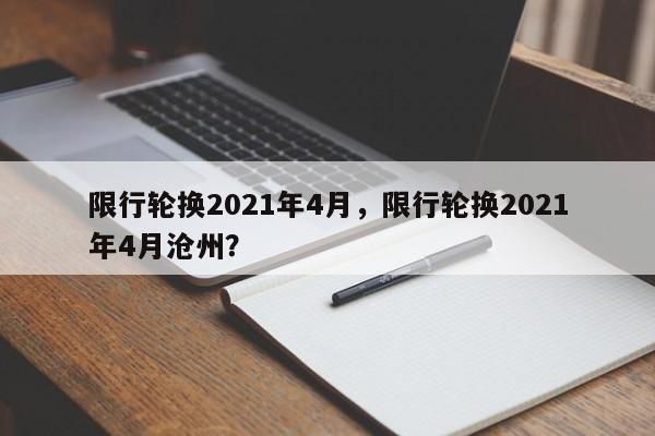 限行轮换2021年4月，限行轮换2021年4月沧州？-第1张图片-慕熙生活网