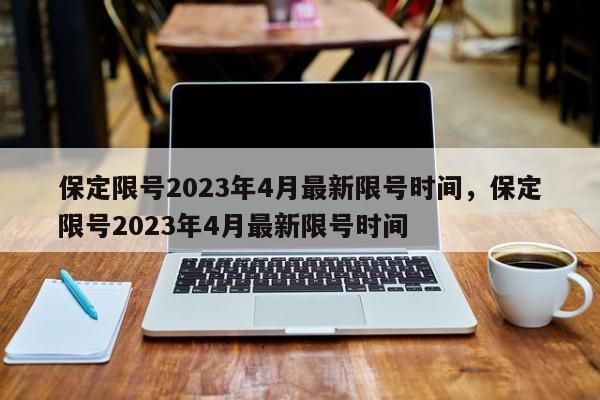 保定限号2023年4月最新限号时间，保定限号2023年4月最新限号时间-第1张图片-慕熙生活网