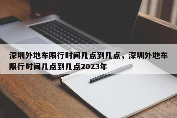 深圳外地车限行时间几点到几点，深圳外地车限行时间几点到几点2023年-第1张图片-慕熙生活网