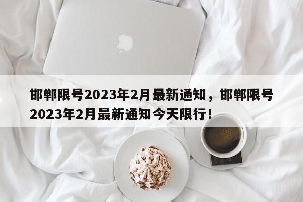 邯郸限号2023年2月最新通知，邯郸限号2023年2月最新通知今天限行！-第1张图片-慕熙生活网