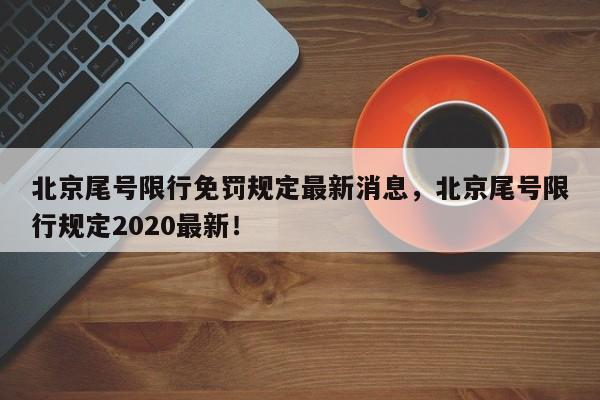 北京尾号限行免罚规定最新消息，北京尾号限行规定2020最新！-第1张图片-慕熙生活网