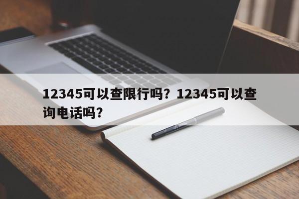 12345可以查限行吗？12345可以查询电话吗？-第1张图片-慕熙生活网