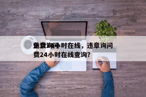 违章询问
免费24小时在线，违章询问
免费24小时在线查询？-第1张图片-慕熙生活网