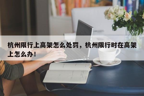 杭州限行上高架怎么处罚，杭州限行时在高架上怎么办！-第1张图片-慕熙生活网