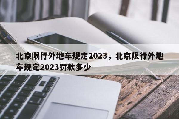 北京限行外地车规定2023，北京限行外地车规定2023罚款多少-第1张图片-慕熙生活网