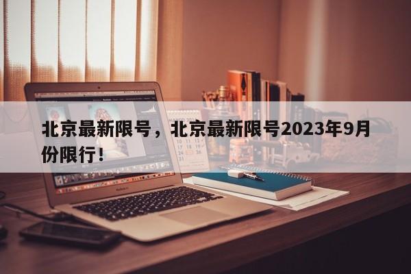 北京最新限号，北京最新限号2023年9月份限行！-第1张图片-慕熙生活网