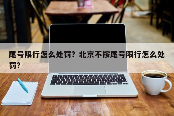 尾号限行怎么处罚？北京不按尾号限行怎么处罚？-第1张图片-慕熙生活网