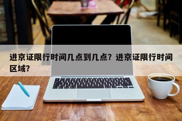 进京证限行时间几点到几点？进京证限行时间区域？-第1张图片-慕熙生活网