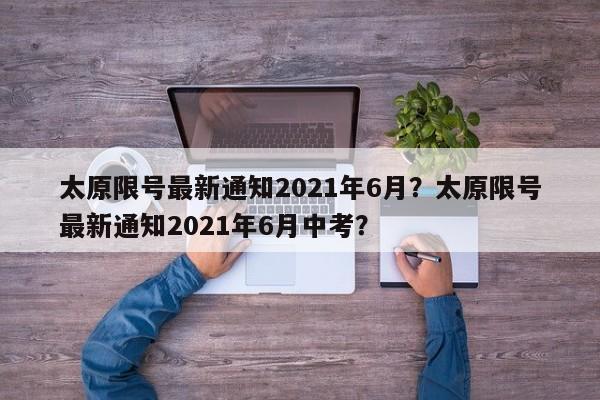 太原限号最新通知2021年6月？太原限号最新通知2021年6月中考？-第1张图片-慕熙生活网