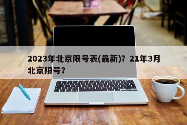 2023年北京限号表(最新)？21年3月北京限号？-第1张图片-慕熙生活网