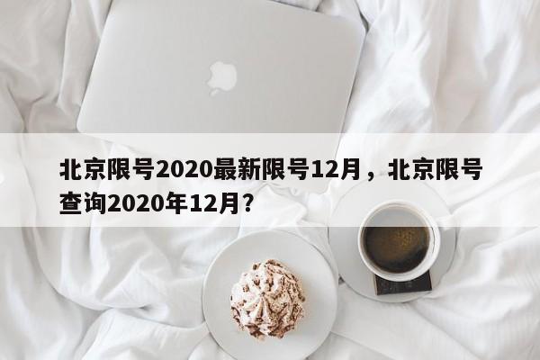 北京限号2020最新限号12月，北京限号查询2020年12月？-第1张图片-慕熙生活网