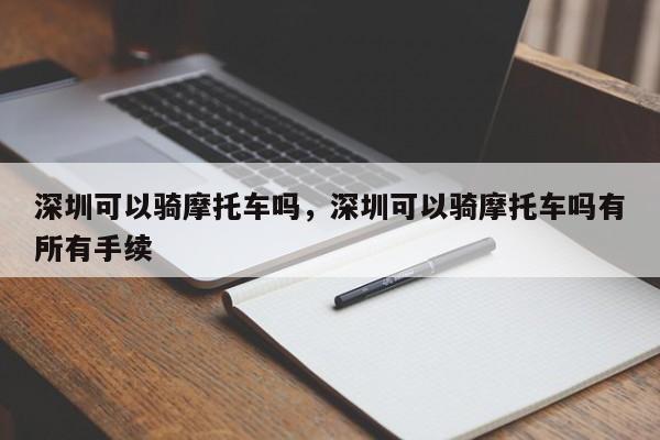 深圳可以骑摩托车吗，深圳可以骑摩托车吗有所有手续-第1张图片-慕熙生活网